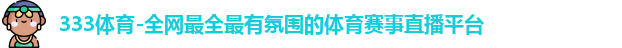 333体育-全网最全最有氛围的体育赛事直播平台